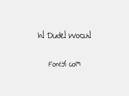 In! Dude! Woah!