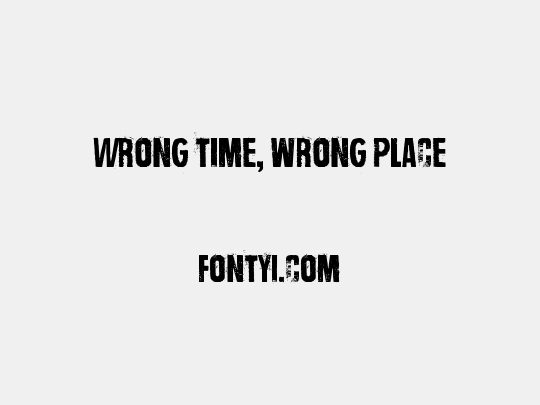 Wrong time, wrong place