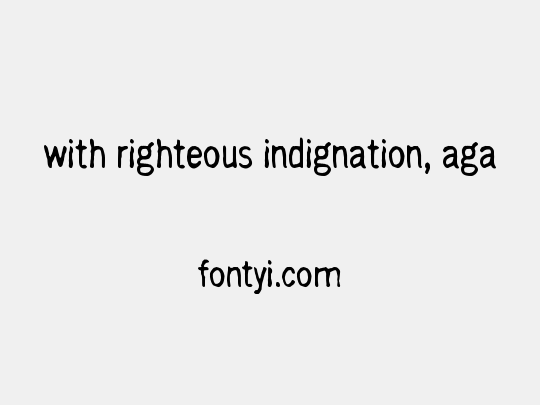 with righteous indignation, aga