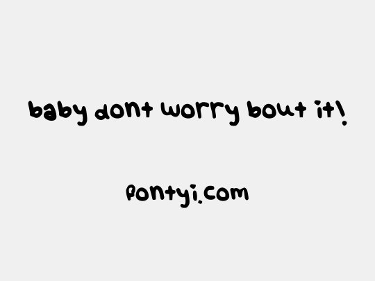 baby dont worry bout it!