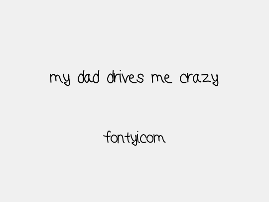 my dad drives me crazy