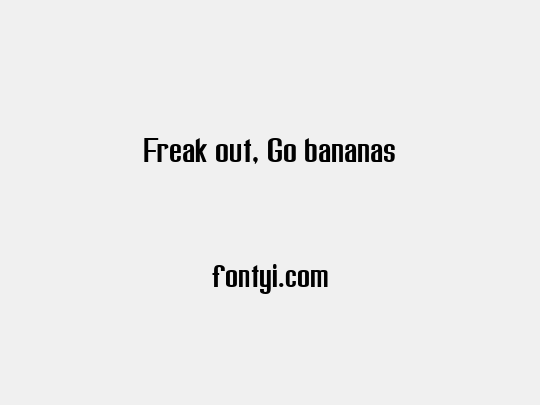 Freak out, Go bananas